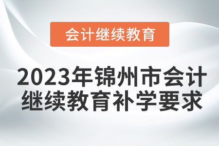 2023年錦州市會(huì)計(jì)繼續(xù)教育補(bǔ)學(xué)要求