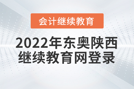 2022年?yáng)|奧陜西會(huì)計(jì)繼續(xù)教育網(wǎng)登錄入口