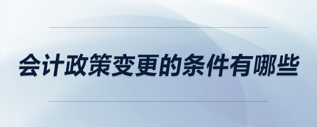 會計(jì)政策變更的條件有哪些