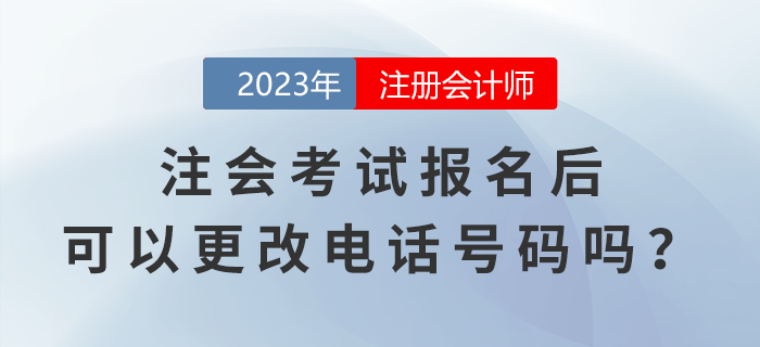 注會(huì)考試報(bào)名后，可以更改電話號(hào)碼嗎？