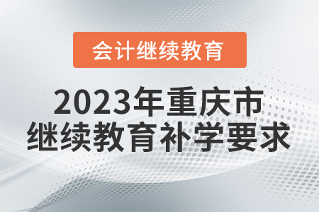 2023年重慶市會(huì)計(jì)繼續(xù)教育補(bǔ)學(xué)要求