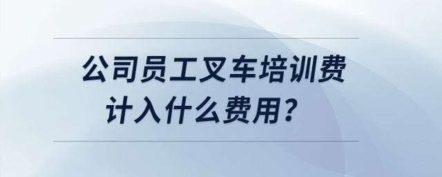 公司員工叉車培訓費計入什么費用？