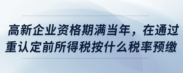 高新企業(yè)資格期滿(mǎn)當(dāng)年，在通過(guò)重新認(rèn)定前所得稅按什么稅率預(yù)繳？