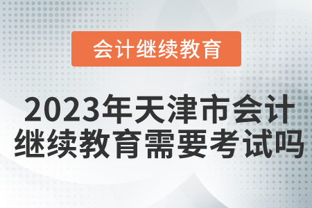 2023年天津市會計繼續(xù)教育需要考試嗎？