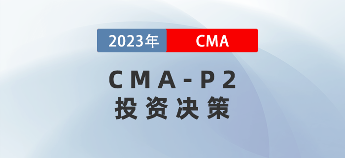 2023年CMA-P2科目考前必背考點(diǎn)：第五章投資決策
