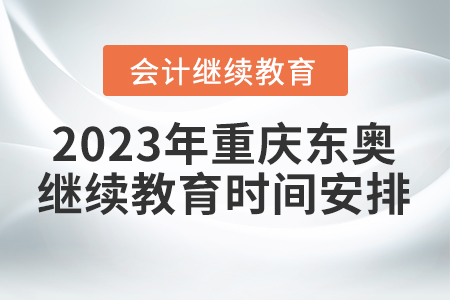 2023年重慶東奧會計繼續(xù)教育時間安排