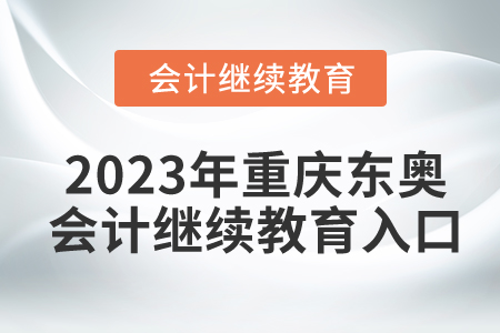 2023年重慶東奧會(huì)計(jì)繼續(xù)教育入口