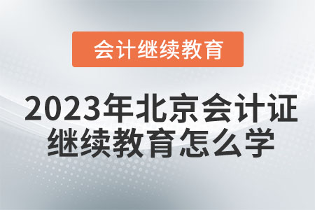 2023年北京會(huì)計(jì)證繼續(xù)教育怎么學(xué)？