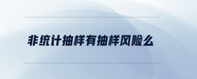 非統(tǒng)計抽樣有抽樣風險么