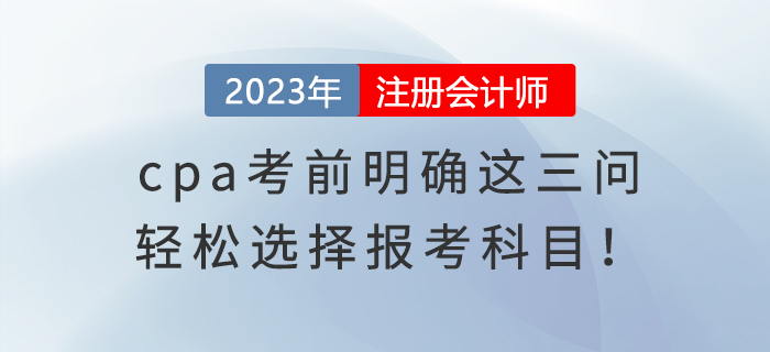 cpa考前明確這三問，輕松選擇報考科目！