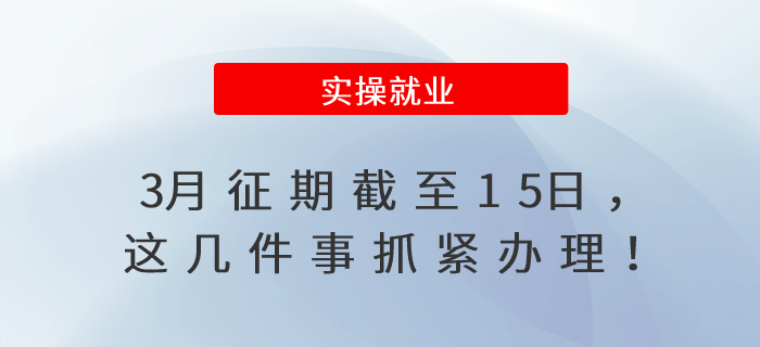 3月征期截至15日，這幾件事抓緊辦理！