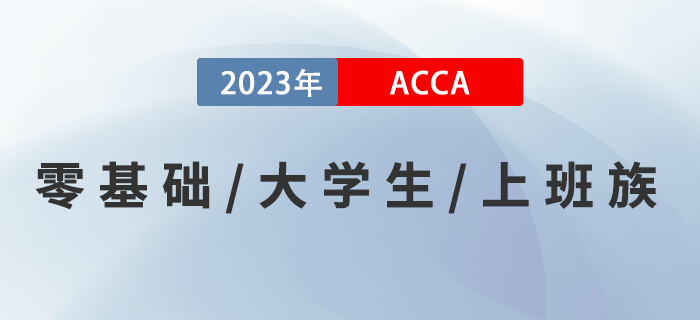 零基礎(chǔ)零基礎(chǔ)/大學(xué)生/上班族考生如何備考2023年ACCA考試？速來(lái)了解！