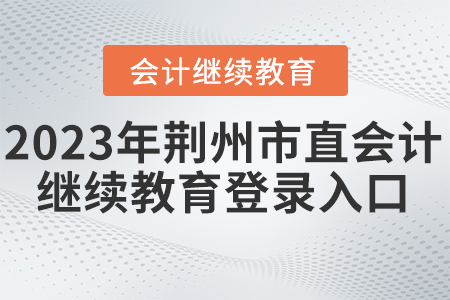 2023年荊州會計(jì)繼續(xù)教育網(wǎng)登錄入口