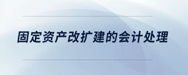 固定資產(chǎn)改擴建的會計處理？