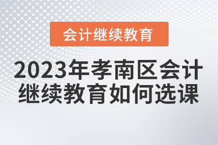 2023年孝南區(qū)會(huì)計(jì)繼續(xù)教育如何選課？