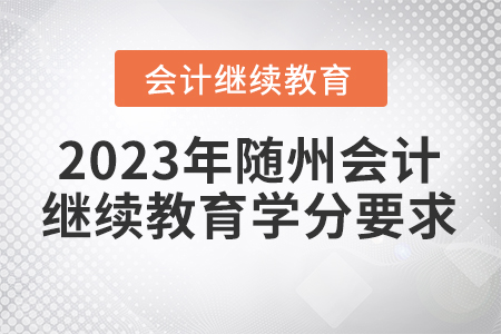 2023年隨州會計(jì)繼續(xù)教育學(xué)分要求