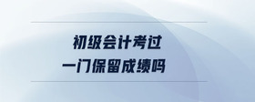 初級(jí)會(huì)計(jì)考過一門保留成績嗎