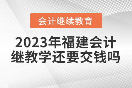 2023年福建會計繼續(xù)教育學還要交錢嗎？