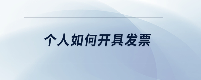 個(gè)人如何開具發(fā)票？