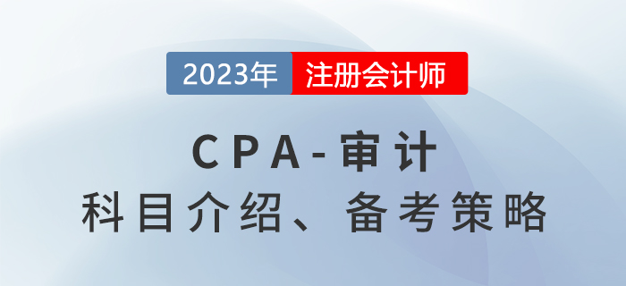 2023年注會(huì)審計(jì)考什么？審計(jì)備考策略分享！