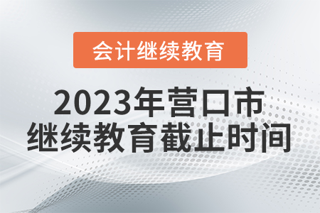 2023年營口市會計人員繼續(xù)教育截止時間