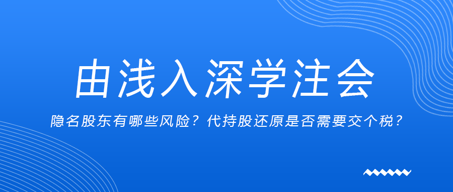 由淺入深學(xué)注會：隱名股東有哪些風(fēng)險？代持股還原是否需要交個稅？