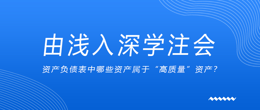 由淺入深學(xué)注會(huì)：資產(chǎn)負(fù)債表中哪些資產(chǎn)屬于“高質(zhì)量”資產(chǎn)？