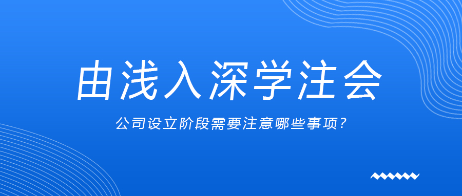 由淺入深學(xué)注會(huì)：公司設(shè)立階段需要注意哪些事項(xiàng)？