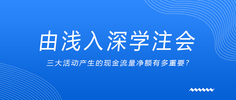 由淺入深學(xué)注會(huì)：三大活動(dòng)產(chǎn)生的現(xiàn)金流量凈額有多重要？