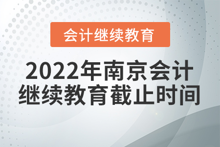2022年南京會(huì)計(jì)人員繼續(xù)教育截止時(shí)間