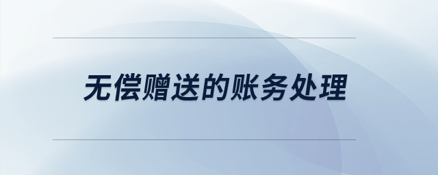 無償贈(zèng)送的賬務(wù)處理？