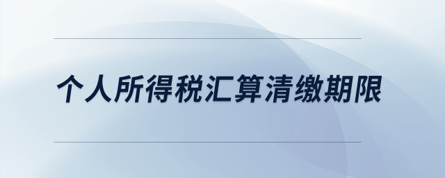 個人所得稅匯算清繳期限？