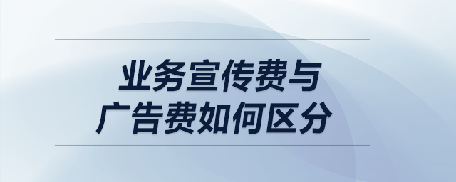 盤點：業(yè)務(wù)宣傳費與廣告費如何區(qū)分