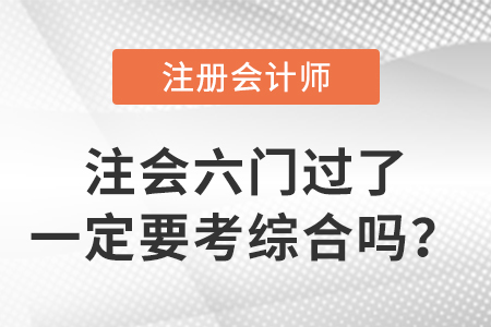 注會(huì)六門(mén)過(guò)了一定要考綜合嗎？不考可以嗎？