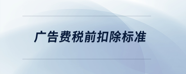 廣告費稅前扣除標(biāo)準(zhǔn)？
