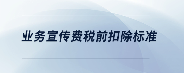 業(yè)務(wù)宣傳費(fèi)稅前扣除標(biāo)準(zhǔn)？