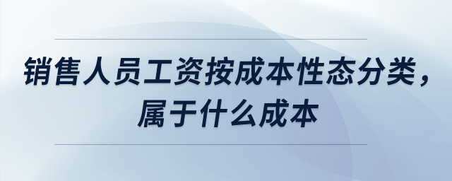 銷(xiāo)售人員工資按成本性態(tài)分類(lèi)，屬于什么成本？