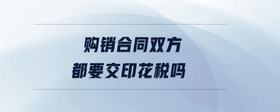 購銷合同雙方都要交印花稅嗎