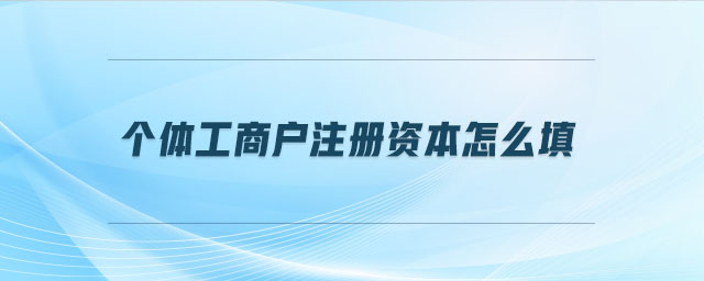 個(gè)體工商戶注冊資本怎么填