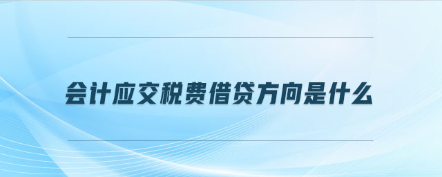 會(huì)計(jì)應(yīng)交稅費(fèi)借貸方向是什么