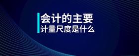 會(huì)計(jì)的主要計(jì)量尺度是什么