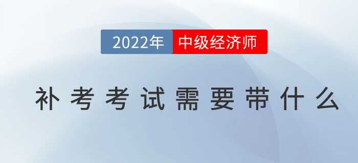 2022年中級經(jīng)濟(jì)師補(bǔ)考考試需要帶什么東西？