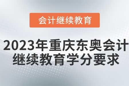 2023年重慶東奧會(huì)計(jì)繼續(xù)教育學(xué)分要求