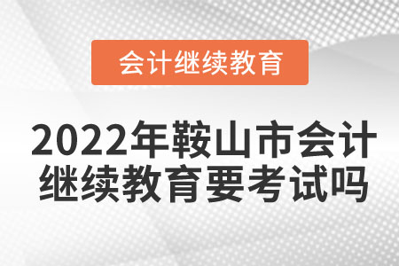 2022年鞍山市會(huì)計(jì)繼續(xù)教育要考試嗎？