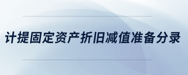 計提固定資產(chǎn)折舊減值準(zhǔn)備的分錄是什么？