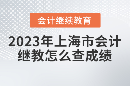 2023年上海市會(huì)計(jì)繼續(xù)教育怎么查成績？
