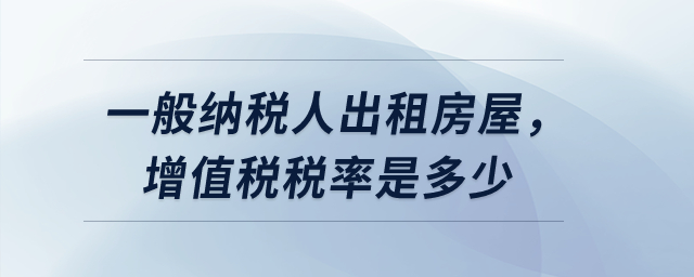 一般納稅人出租房屋，增值稅稅率是多少？
