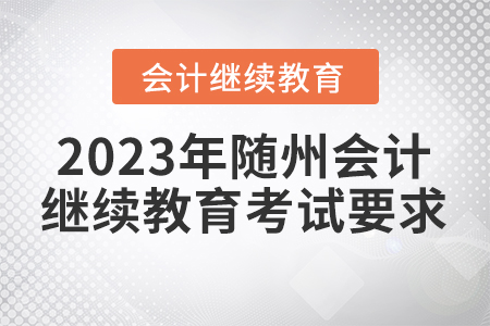 2023年隨州會(huì)計(jì)繼續(xù)教育考試要求