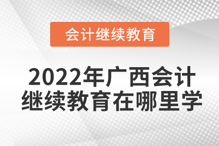 2022年廣西會(huì)計(jì)繼續(xù)教育在哪里學(xué)？