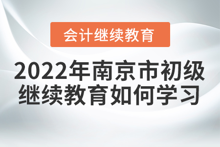 2022年南京市初級會計繼續(xù)教育如何學(xué)習(xí)？